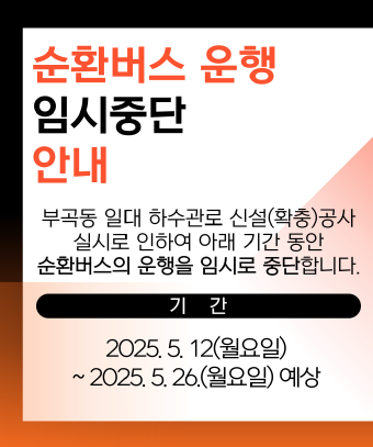 순환버스 운행 임시중단 안내


부곡동 일대 하수관로 신설(확충)공사 실시로 인하여 아래 기간 동안 순환버스의 운행을 임시로 중단합니다.


2025. 4. 28(월요일) ~ 2025. 5. 9.(금요일) 예정
